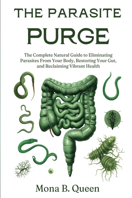 The Parasite Purge: The Complete Natural Guide to Eliminating Parasites from Your Body, Restoring Your Gut, and Reclaiming Vibrant Health