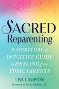 Sacred Reparenting: A Spiritual and Intuitive Guide to Healing from Toxic Parents