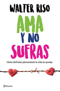 AMA Y No Sufras: Cómo Disfrutar Plenamente La Vida En Pareja / Love and Don't Suffer
