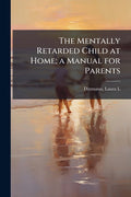 The Mentally Retarded Child at Home; a Manual for Parents