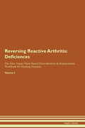Reversing Reactive Arthritis: Deficiencies The Raw Vegan Plant-Based Detoxification & Regeneration Workbook for Healing Patients. Volume 4