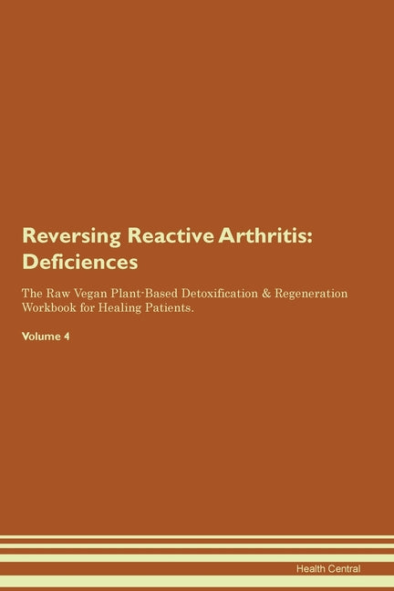 Reversing Reactive Arthritis: Deficiencies The Raw Vegan Plant-Based Detoxification & Regeneration Workbook for Healing Patients. Volume 4
