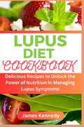 Lupus Diet Cookbook: Delicious Recipes to Unlock the Power of Nutrition in Managing Lupus Symptoms