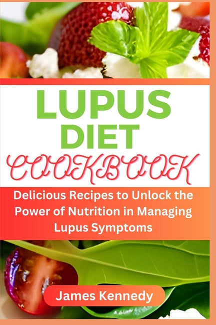 Lupus Diet Cookbook: Delicious Recipes to Unlock the Power of Nutrition in Managing Lupus Symptoms