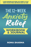 The 12-Week Anxiety Relief Workbook: A Guided Workbook and Journal with Prompts to Calm Anxiety, Relieve Stress, and Practice Daily Self-Care