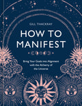 How to Manifest: Bring Your Goals Into Alignment with the Alchemy of the Universe [A Manifestation Book]