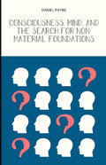 Consciousness, Mind, and the Search for Non-Material Foundations