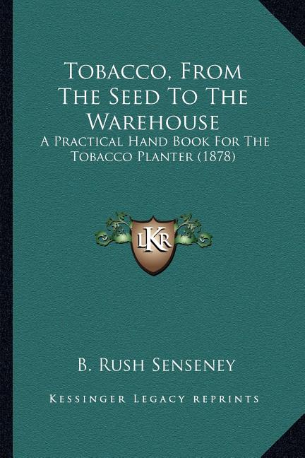 Tobacco, From The Seed To The Warehouse: A Practical Hand Book For The Tobacco Planter (1878)