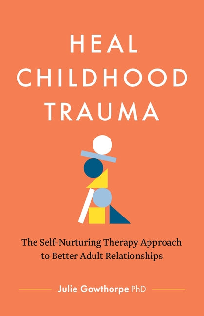 Heal Childhood Trauma: The Self-Nurturing Therapy Approach to Better Adult Relationships