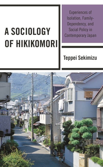 Sociology of Hikikomori: Experiences of Isolation, Family-Dependency, and Social Policy in Contemporary Japan