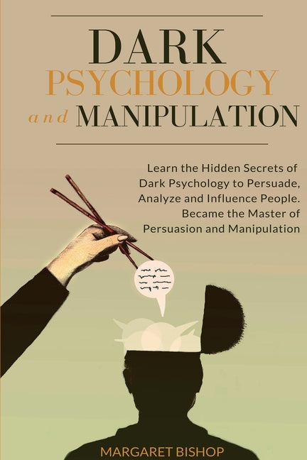 Dark Psychology and Manipulation: Learn the hidden secrets of Dark Psychology to Persuade Analyze and Influence people. Became the Master of Persuasio