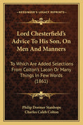Lord Chesterfield's Advice To His Son, On Men And Manners: To Which Are Added Selections From Colton's Lacon Or Many Things In Few Words (1861)