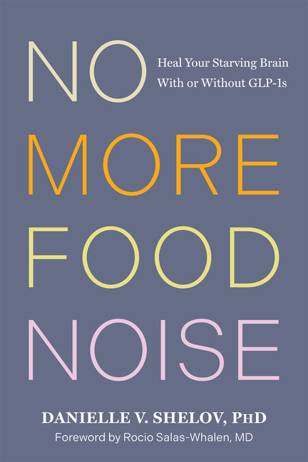No More Food Noise: Heal Your Starving Brain with or Without Glp-1s