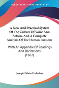A New And Practical System Of The Culture Of Voice And Action, And A Complete Analysis Of The Human Passions: With An Appendix Of Readings And Recitatio