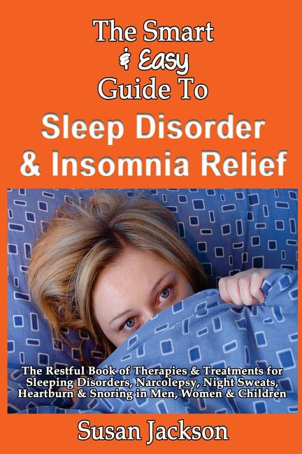 The Smart & Easy Guide to Sleep Disorder & Insomnia Relief: The Restful Book of Therapies & Treatments for Sleeping Disorders, Insomnia, Narcolepsy, Restl
