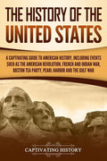 The History of the United States: A Captivating Guide to American History, Including Events Such as the American Revolution, French and Indian War, Bost