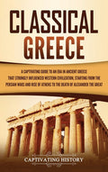 Classical Greece: A Captivating Guide to an Era in Ancient Greece That Strongly Influenced Western Civilization, Starting from the Persian Wars and Ri