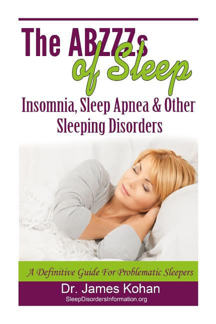 The ABZZZ's of Sleep: Insomnia, Sleep Apnea & Other Sleeping Disorders: A Definitive Guide for Problematic Sleepers