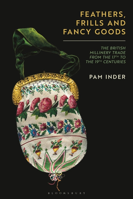 Feathers, Frills and Fancy Goods: The British Millinery Trade from the 17th to the 19th Centuries