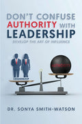 Don't Confuse Authority with Leadership: Develop The Art of Influence