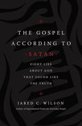 The Gospel According to Satan: Eight Lies about God That Sound Like the Truth