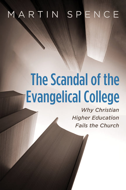 The Scandal of the Evangelical College: Why Christian Higher Education Fails the Church