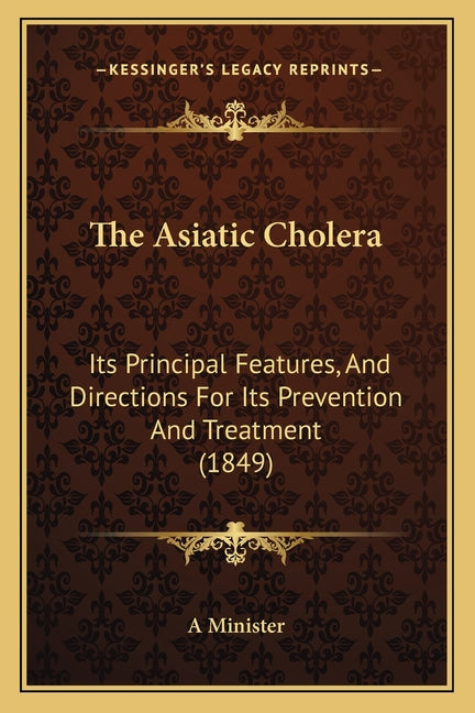 The Asiatic Cholera: Its Principal Features, And Directions For Its Prevention And Treatment (1849)