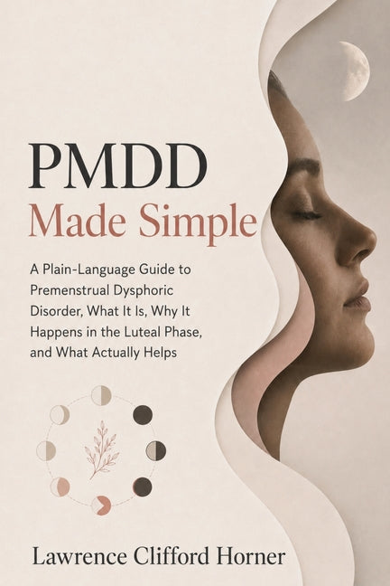 PMDD Made Simple: A Plain-Language Guide to Premenstrual Dysphoric Disorder, What It Is, Why It Happens in the Luteal Phase, and What Actually Helps