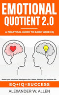 Emotional Quotient 2.0: Master your emotional intelligence for a better, happier, and healthier life. A practical guide to raise your EQ (IQ+EQ=succes