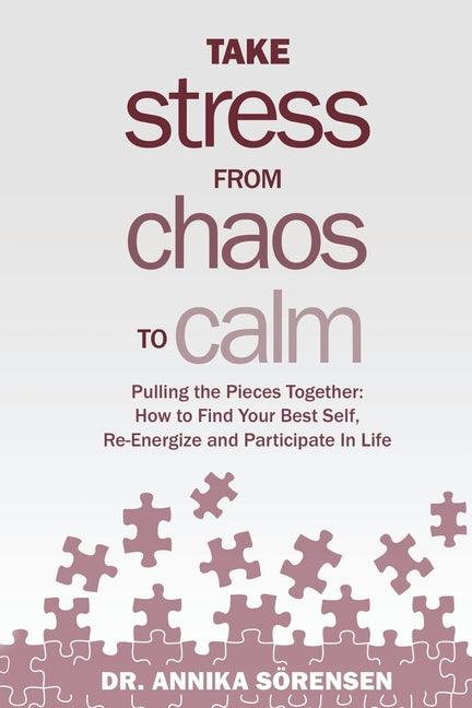 Take Stress from Chaos to Calm: Pulling the Pieces Together: How to Find Your Best Self, Re-Energize and Participate in Life