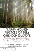 Trauma-Informed Practices for Early Childhood Educators: Relationship-Based Approaches that Reduce Stress, Build Resilience and Support Healing in You