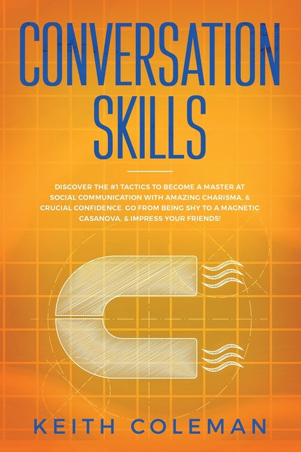 Conversation Skills: Discover the #1 Tactics to Become a Master at Social Communication with Amazing Charisma, & Crucial Confidence. Go From Being Shy
