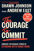 The Courage to Commit: Embrace the Radical Power of Sticking with Something