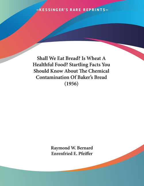 Shall We Eat Bread? Is Wheat A Healthful Food? Startling Facts You Should Know About The Chemical Contamination Of Baker's Bread (1956)