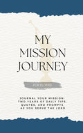My Mission Journey for Elders: Journal Your Mission Two Years of Daily Tips, Quotes, and Prompts as You Serve the Lord
