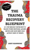 The Trauma Recovery Blueprint: A 4-Step Nervous System Reset to Release Stored Emotional Wounds and Reclaim Your Inner Calm Without Years of Therapy