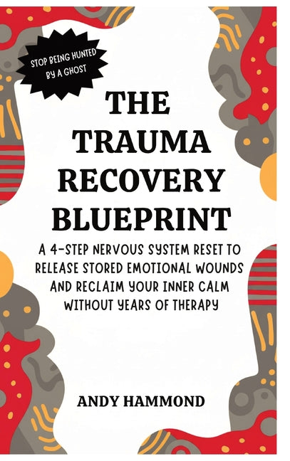 The Trauma Recovery Blueprint: A 4-Step Nervous System Reset to Release Stored Emotional Wounds and Reclaim Your Inner Calm Without Years of Therapy