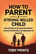 How to Parent a Strong-Willed Child: Raise Kids Who Are Strong but Not Reckless, Confident but Not Defiant, and Independent Yet Respectful