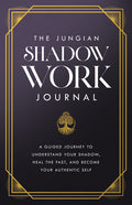 The Jungian Shadow Work Journal: A Guided Journey to Understand Your Shadow, Heal the Past, and Become Your Authentic Self