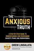 The Anxious Truth: A Step-By-Step Guide To Understanding and Overcoming Panic, Anxiety, and Agoraphobia