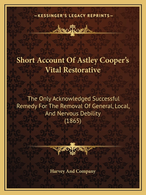 Short Account Of Astley Cooper's Vital Restorative: The Only Acknowledged Successful Remedy For The Removal Of General, Local, And Nervous Debility (1
