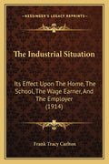 The Industrial Situation: Its Effect Upon The Home, The School, The Wage Earner, And The Employer (1914)