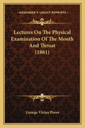Lectures On The Physical Examination Of The Mouth And Throat (1881)