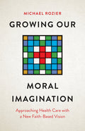 Growing Our Moral Imagination: Approaching Health Care with a New Faith-Based Vision