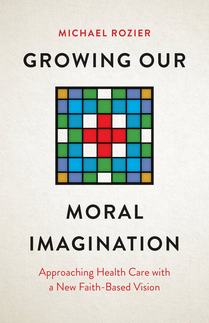 Growing Our Moral Imagination: Approaching Health Care with a New Faith-Based Vision