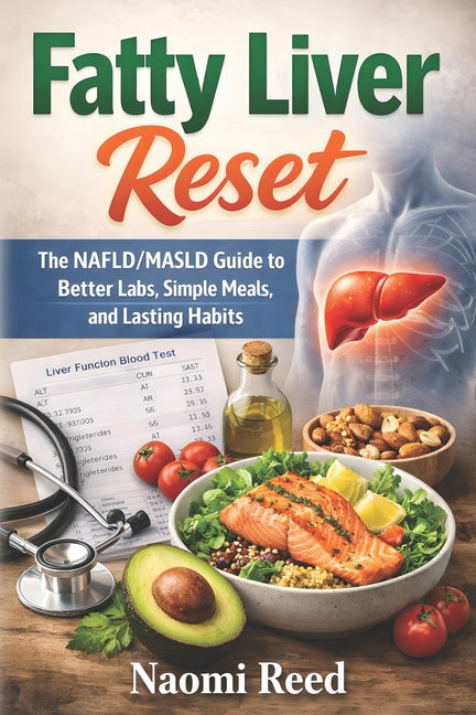 Fatty Liver Reset: The NAFLD/MASLD Guide to Better Labs, Simple Meals, and Lasting Habits