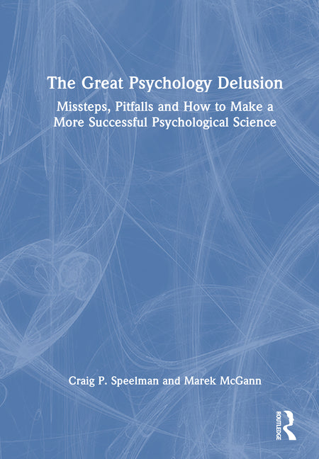 The Great Psychology Delusion: Missteps, Pitfalls and How to Make a More Successful Psychological Science