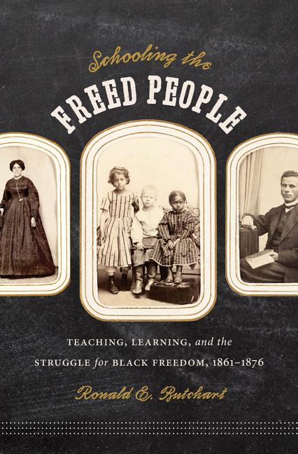 Schooling the Freed People: Teaching, Learning, and the Struggle for Black Freedom, 1861-1876