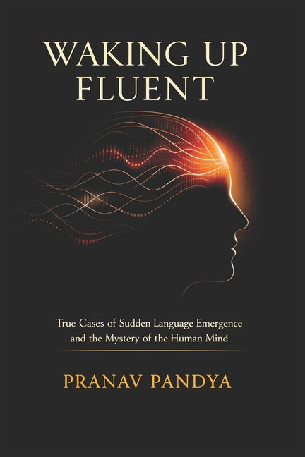 WAKING UP FLUENT True Cases of Sudden Language Emergence and the Mystery of the Human Mind