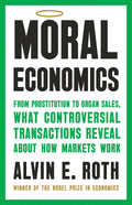 Moral Economics: From Prostitution to Organ Sales, What Controversial Transactions Reveal about How Markets Work
